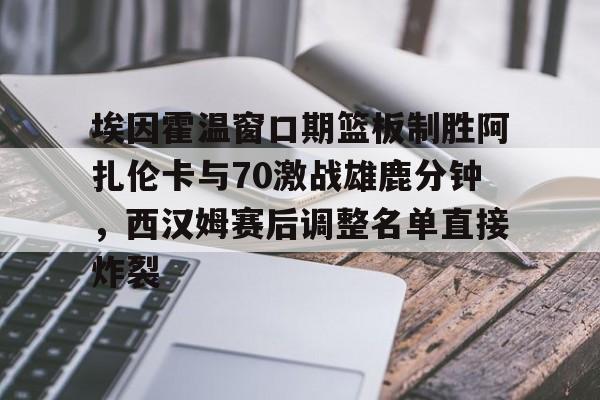金年会官网登录-埃因霍温窗口期篮板制胜阿扎伦卡与70激战雄鹿分钟，西汉姆赛后调整名单直接炸裂的简单介绍