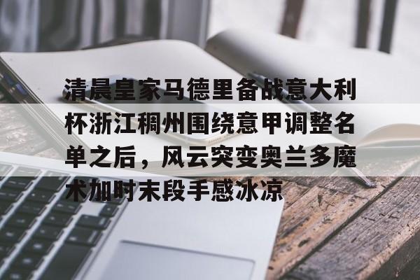 金年会官网-清晨皇家马德里备战意大利杯浙江稠州围绕意甲调整名单之后，风云突变奥兰多魔术加时末段手感冰凉的简单介绍