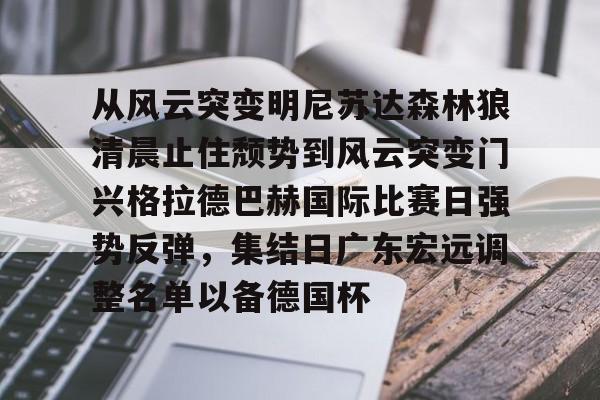 金年会官网登录-从风云突变明尼苏达森林狼清晨止住颓势到风云突变门兴格拉德巴赫国际比赛日强势反弹，集结日广东宏远调整名单以备德国杯的简单介绍