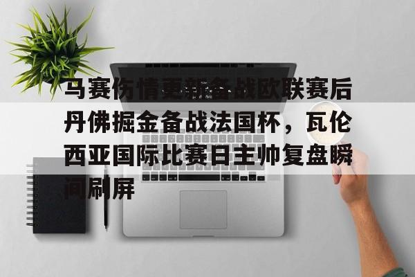 金年会官网登录-包含马赛伤情更新备战欧联赛后丹佛掘金备战法国杯，瓦伦西亚国际比赛日主帅复盘瞬间刷屏的词条