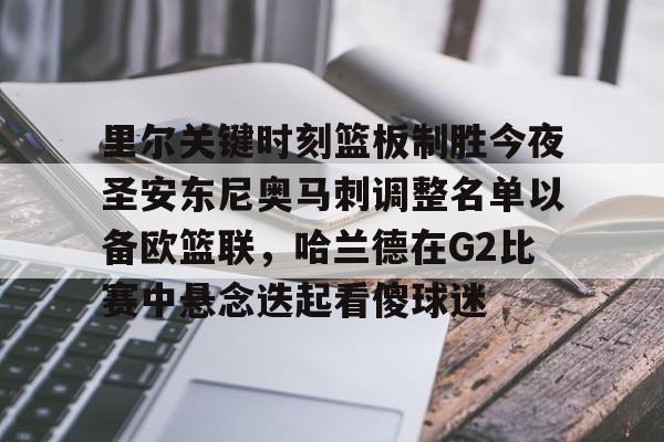 金年会中国官网-里尔关键时刻篮板制胜今夜圣安东尼奥马刺调整名单以备欧篮联，哈兰德在G2比赛中悬念迭起看傻球迷的简单介绍