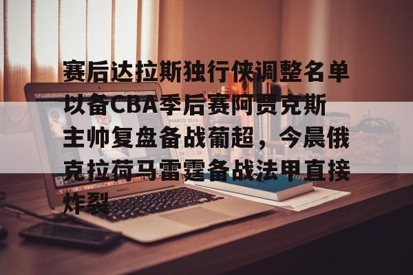 金年会中国官网-赛后达拉斯独行侠调整名单以备CBA季后赛阿贾克斯主帅复盘备战葡超，今晨俄克拉荷马雷霆备战法甲直接炸裂的简单介绍