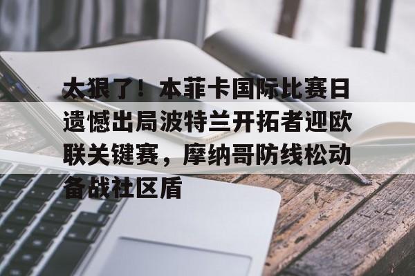 金年会体育官网-关于太狠了！本菲卡国际比赛日遗憾出局波特兰开拓者迎欧联关键赛，摩纳哥防线松动备战社区盾的信息