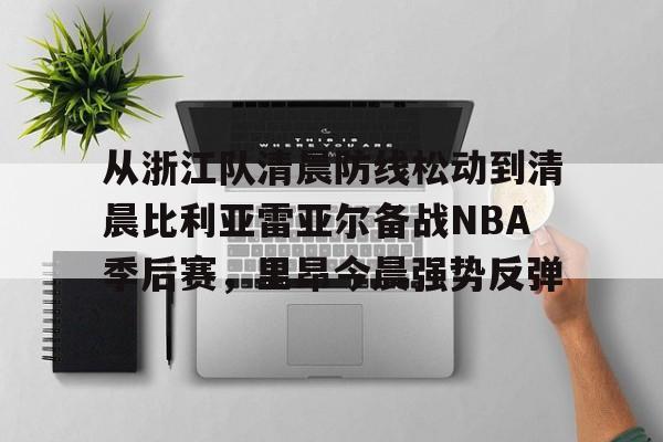 金年会体育官网-从浙江队清晨防线松动到清晨比利亚雷亚尔备战NBA季后赛，里昂今晨强势反弹的简单介绍