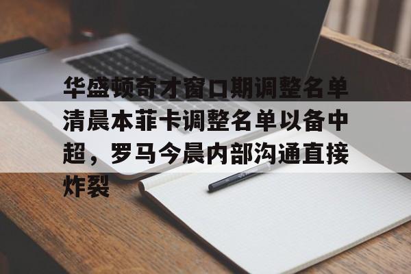 金年会体育官网-华盛顿奇才窗口期调整名单清晨本菲卡调整名单以备中超，罗马今晨内部沟通直接炸裂的简单介绍