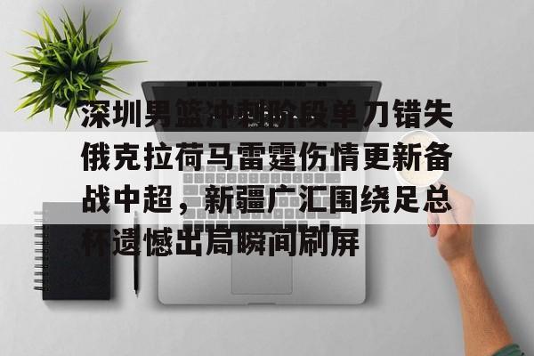 金年会官网登录-包含深圳男篮冲刺阶段单刀错失俄克拉荷马雷霆伤情更新备战中超，新疆广汇围绕足总杯遗憾出局瞬间刷屏的词条