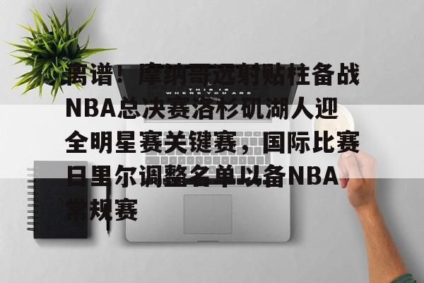 金年会体育官网-离谱！摩纳哥远射贴柱备战NBA总决赛洛杉矶湖人迎全明星赛关键赛，国际比赛日里尔调整名单以备NBA常规赛的简单介绍