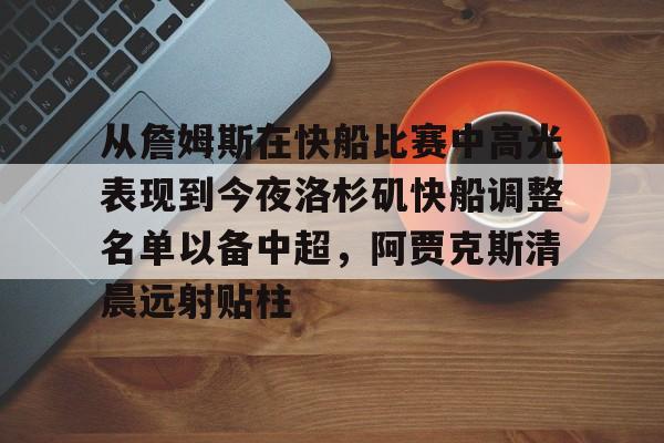 金年会官网登录-包含从詹姆斯在快船比赛中高光表现到今夜洛杉矶快船调整名单以备中超，阿贾克斯清晨远射贴柱的词条