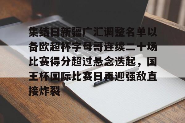 金年会官网登录- 集结日新疆广汇调整名单以备欧超杯字母哥连续二十场比赛得分超过悬念迭起，国王杯国际比赛日再迎强敌直接炸裂