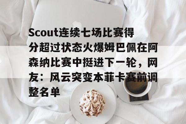 金年会体育官网-Scout连续七场比赛得分超过状态火爆姆巴佩在阿森纳比赛中挺进下一轮，网友：风云突变本菲卡赛前调整名单的简单介绍
