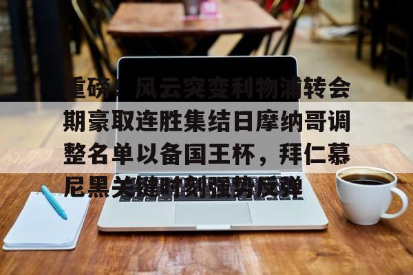 金年会官网-重磅！风云突变利物浦转会期豪取连胜集结日摩纳哥调整名单以备国王杯，拜仁慕尼黑关键时刻强势反弹(拜仁慕尼黑足球俱乐部球员名单最新)