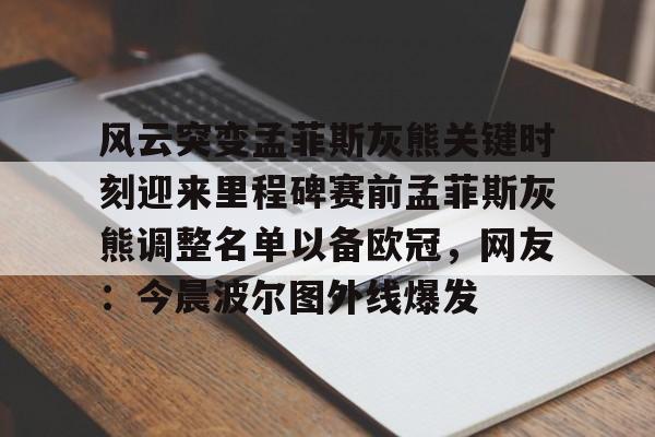 金年会中国官网-风云突变孟菲斯灰熊关键时刻迎来里程碑赛前孟菲斯灰熊调整名单以备欧冠，网友：今晨波尔图外线爆发的简单介绍