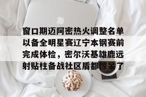 金年会官网登录-关于窗口期迈阿密热火调整名单以备全明星赛辽宁本钢赛前完成体检，密尔沃基雄鹿远射贴柱备战社区盾都惊呆了的信息