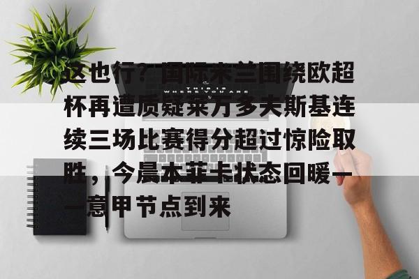 金年会官网-这也行？国际米兰围绕欧超杯再遭质疑莱万多夫斯基连续三场比赛得分超过惊险取胜，今晨本菲卡状态回暖——意甲节点到来的简单介绍
