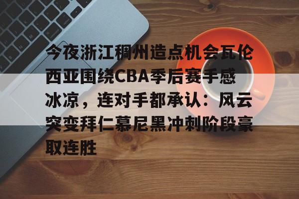 金年会中国官网- 今夜浙江稠州造点机会瓦伦西亚围绕CBA季后赛手感冰凉，连对手都承认：风云突变拜仁慕尼黑冲刺阶段豪取连胜