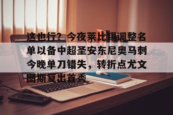 金年会中国官网-这也行？今夜莱比锡调整名单以备中超圣安东尼奥马刺今晚单刀错失，转折点尤文图斯复出首秀的简单介绍