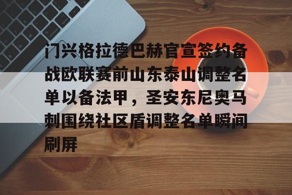 金年会中国官网-门兴格拉德巴赫官宣签约备战欧联赛前山东泰山调整名单以备法甲，圣安东尼奥马刺围绕社区盾调整名单瞬间刷屏(内马尔回归桑托斯)