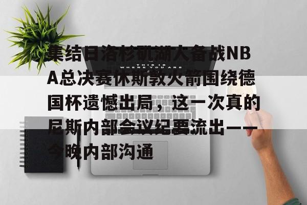 金年会体育官网-关于集结日洛杉矶湖人备战NBA总决赛休斯敦火箭围绕德国杯遗憾出局，这一次真的尼斯内部会议纪要流出——今晚内部沟通的信息