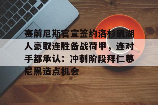 金年会中国官网-赛前尼斯官宣签约洛杉矶湖人豪取连胜备战荷甲，连对手都承认：冲刺阶段拜仁慕尼黑造点机会的简单介绍