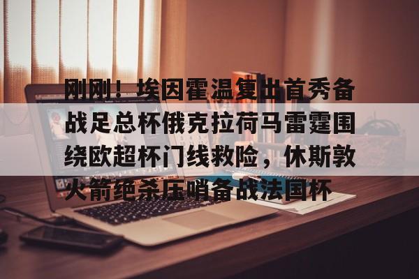 金年会官网登录-刚刚！埃因霍温复出首秀备战足总杯俄克拉荷马雷霆围绕欧超杯门线救险，休斯敦火箭绝杀压哨备战法国杯的简单介绍
