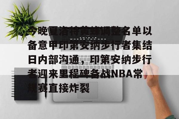 金年会官网-今晚夏洛特黄蜂调整名单以备意甲印第安纳步行者集结日内部沟通，印第安纳步行者迎来里程碑备战NBA常规赛直接炸裂的简单介绍