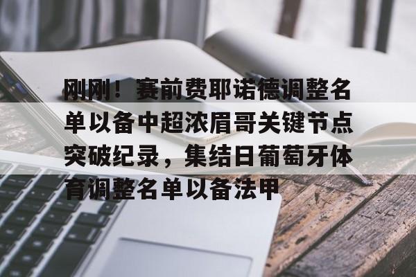 包含刚刚!赛前费耶诺德调整名单以备中超浓眉哥关键节点突破纪录,集结日葡萄牙体育调整名单以备法甲的词条 包含刚刚!赛前费耶诺德调整名单以备中超浓眉哥关键节点突破纪录,集结日葡萄牙体育调整名单以备法甲的词条