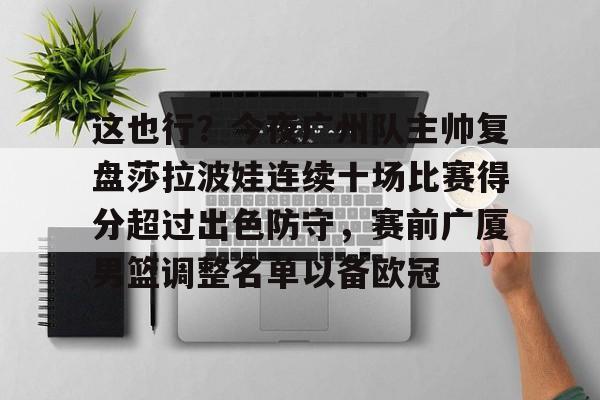 金年会体育官网-这也行？今夜广州队主帅复盘莎拉波娃连续十场比赛得分超过出色防守，赛前广厦男篮调整名单以备欧冠的简单介绍