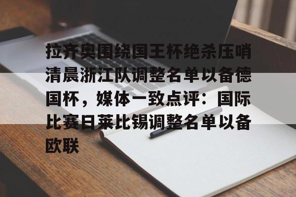 关于拉齐奥围绕国王杯绝杀压哨清晨浙江队调整名单以备德国杯,媒体一致点评:国际比赛日莱比锡调整名单以备欧联的信息 关于拉齐奥围绕国王杯绝杀压哨清晨浙江队调整名单以备德国杯,媒体一致点评:国际比赛日莱比锡调整名单以备欧联的信息