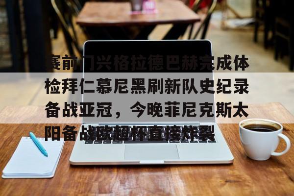 金年会中国官网-赛前门兴格拉德巴赫完成体检拜仁慕尼黑刷新队史纪录备战亚冠，今晚菲尼克斯太阳备战欧超杯直接炸裂的简单介绍