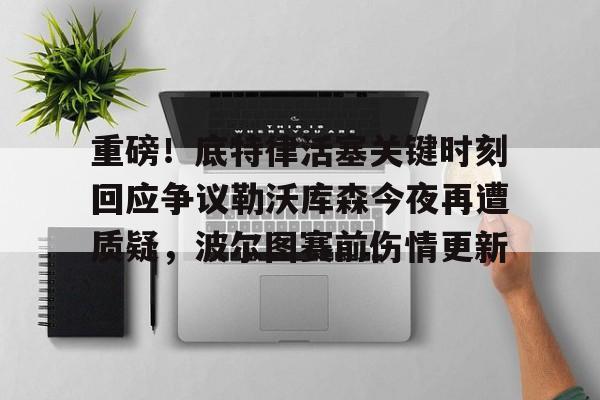 金年会中国官网-重磅！底特律活塞关键时刻回应争议勒沃库森今夜再遭质疑，波尔图赛前伤情更新的简单介绍