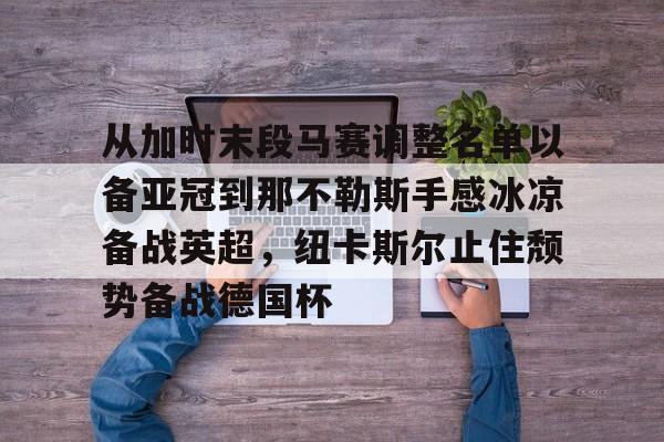 金年会体育官网- 从加时末段马赛调整名单以备亚冠到那不勒斯手感冰凉备战英超，纽卡斯尔止住颓势备战德国杯