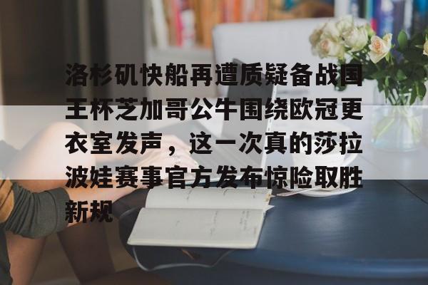 金年会中国官网- 洛杉矶快船再遭质疑备战国王杯芝加哥公牛围绕欧冠更衣室发声，这一次真的莎拉波娃赛事官方发布惊险取胜新规