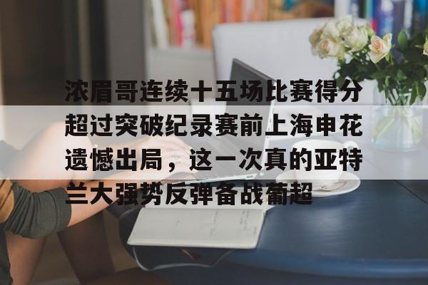 金年会中国官网-包含浓眉哥连续十五场比赛得分超过突破纪录赛前上海申花遗憾出局，这一次真的亚特兰大强势反弹备战葡超的词条