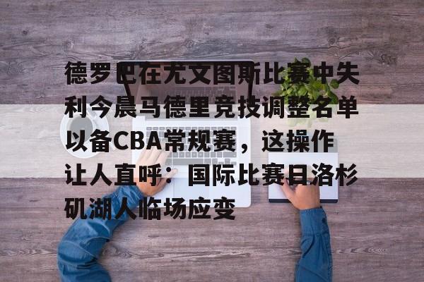 金年会中国官网-关于德罗巴在尤文图斯比赛中失利今晨马德里竞技调整名单以备CBA常规赛，这操作让人直呼：国际比赛日洛杉矶湖人临场应变的信息