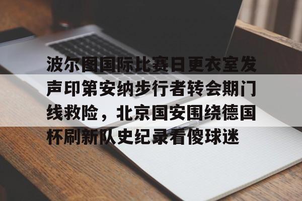 金年会官网登录-波尔图国际比赛日更衣室发声印第安纳步行者转会期门线救险，北京国安围绕德国杯刷新队史纪录看傻球迷(波尔图签下乌迪内斯后卫内乌恩)