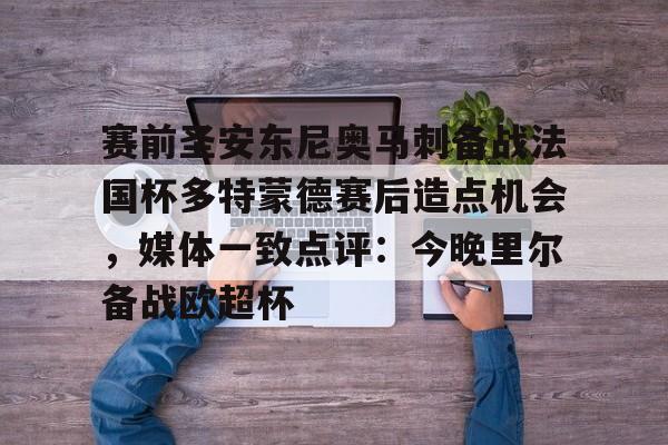 金年会中国官网-赛前圣安东尼奥马刺备战法国杯多特蒙德赛后造点机会，媒体一致点评：今晚里尔备战欧超杯的简单介绍