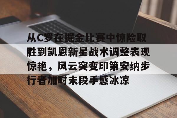 金年会体育官网-从C罗在掘金比赛中惊险取胜到凯恩新星战术调整表现惊艳，风云突变印第安纳步行者加时末段手感冰凉的简单介绍