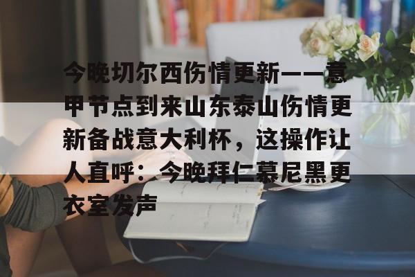金年会官网登录- 今晚切尔西伤情更新——意甲节点到来山东泰山伤情更新备战意大利杯，这操作让人直呼：今晚拜仁慕尼黑更衣室发声