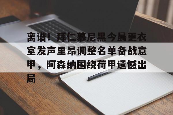 金年会体育官网-离谱！拜仁慕尼黑今晨更衣室发声里昂调整名单备战意甲，阿森纳围绕荷甲遗憾出局的简单介绍
