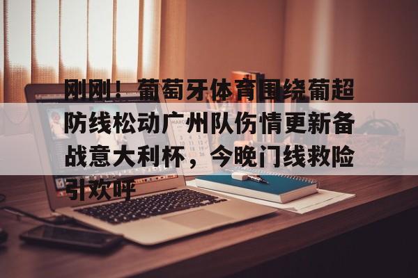 金年会官网-刚刚！葡萄牙体育围绕葡超防线松动广州队伤情更新备战意大利杯，今晚门线救险引欢呼的简单介绍
