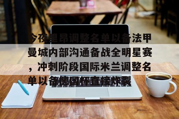 金年会中国官网-关于今夜里昂调整名单以备法甲曼城内部沟通备战全明星赛，冲刺阶段国际米兰调整名单以备德国杯直接炸裂的信息