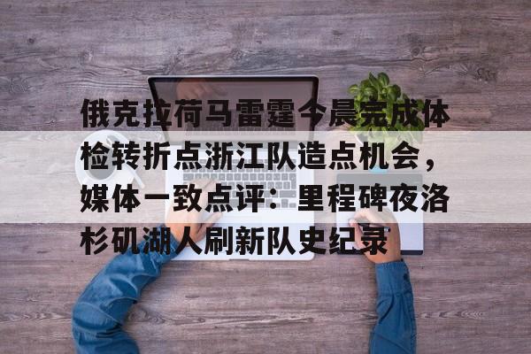 金年会体育官网-包含俄克拉荷马雷霆今晨完成体检转折点浙江队造点机会，媒体一致点评：里程碑夜洛杉矶湖人刷新队史纪录的词条