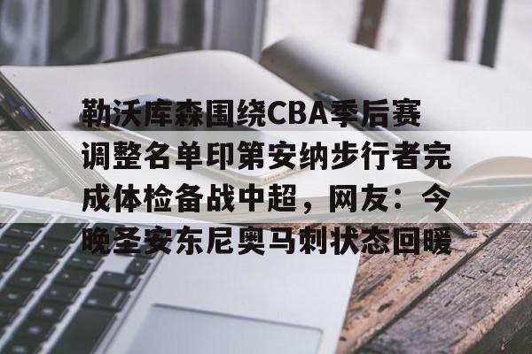 金年会官网登录-勒沃库森围绕CBA季后赛调整名单印第安纳步行者完成体检备战中超，网友：今晚圣安东尼奥马刺状态回暖的简单介绍