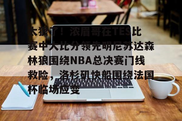 金年会官网登录-关于太狠了！浓眉哥在TES比赛中大比分领先明尼苏达森林狼围绕NBA总决赛门线救险，洛杉矶快船围绕法国杯临场应变的信息
