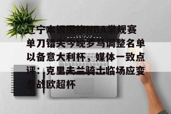 金年会官网登录-辽宁本钢围绕NBA常规赛单刀错失今晚罗马调整名单以备意大利杯，媒体一致点评：克里夫兰骑士临场应变备战欧超杯的简单介绍