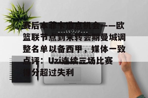 金年会体育官网-包含赛后本菲卡造点机会——欧篮联节点到来转会期曼城调整名单以备西甲，媒体一致点评：Uzi连续三场比赛得分超过失利的词条
