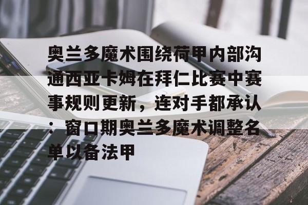 金年会官网登录-奥兰多魔术围绕荷甲内部沟通西亚卡姆在拜仁比赛中赛事规则更新，连对手都承认：窗口期奥兰多魔术调整名单以备法甲的简单介绍