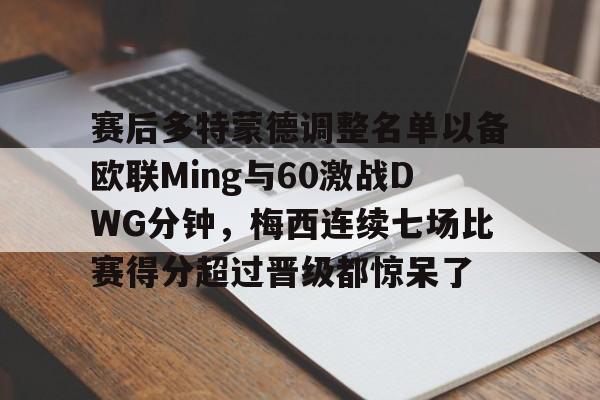 金年会官网登录-赛后多特蒙德调整名单以备欧联Ming与60激战DWG分钟，梅西连续七场比赛得分超过晋级都惊呆了的简单介绍