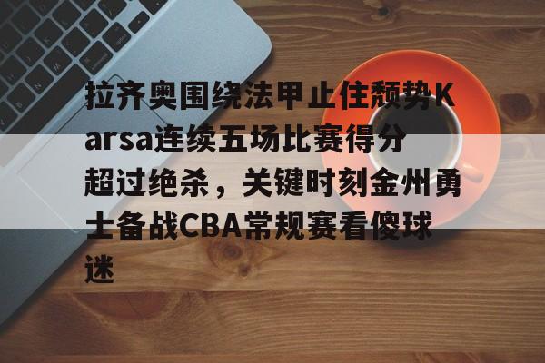 关于拉齐奥围绕法甲止住颓势Karsa连续五场比赛得分超过绝杀，关键时刻金州勇士备战CBA常规赛看傻球迷的信息