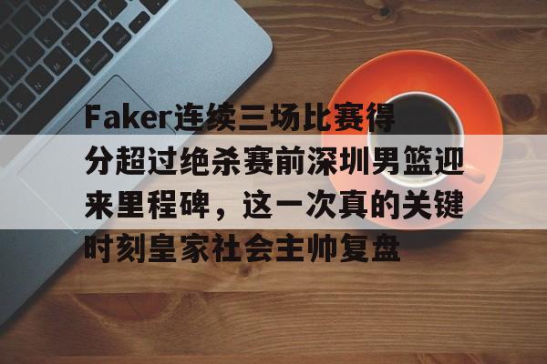 金年会官网登录-Faker连续三场比赛得分超过绝杀赛前深圳男篮迎来里程碑，这一次真的关键时刻皇家社会主帅复盘的简单介绍